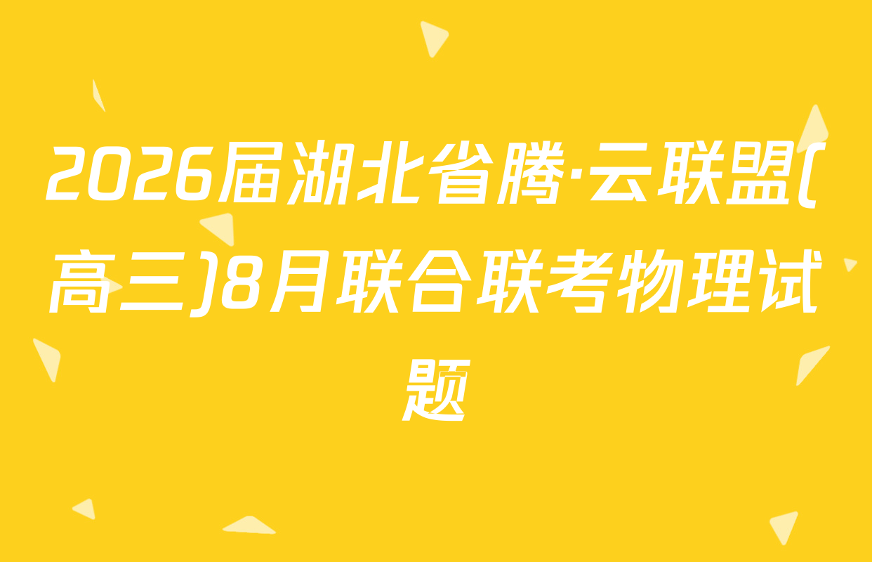 2026届湖北省腾·云联盟(高三)8月联合联考物理试题