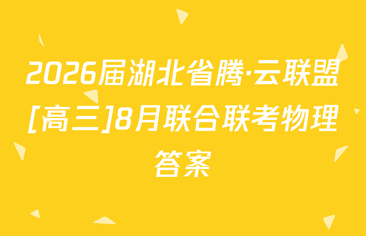 2026届湖北省腾·云联盟[高三]8月联合联考物理答案