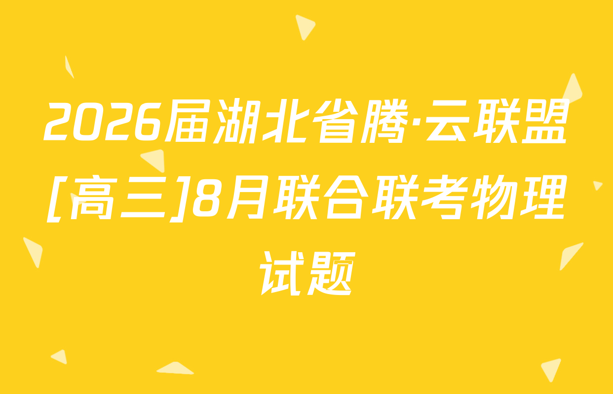 2026届湖北省腾·云联盟[高三]8月联合联考物理试题