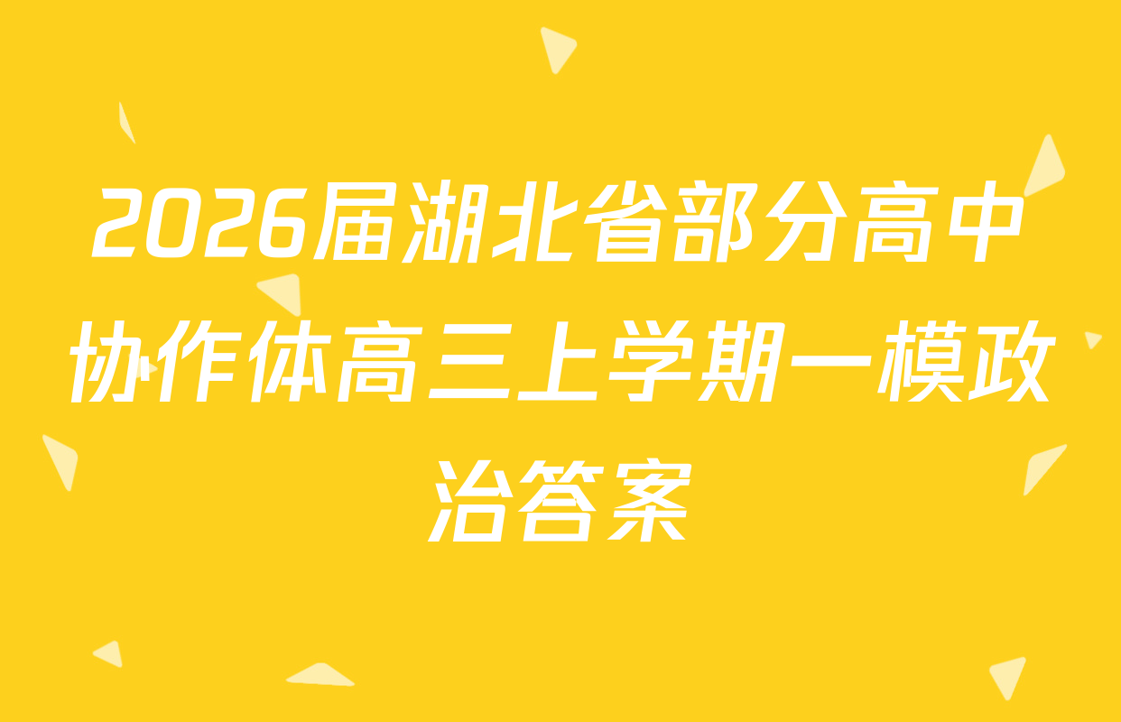 2026届湖北省部分高中协作体高三上学期一模政治答案