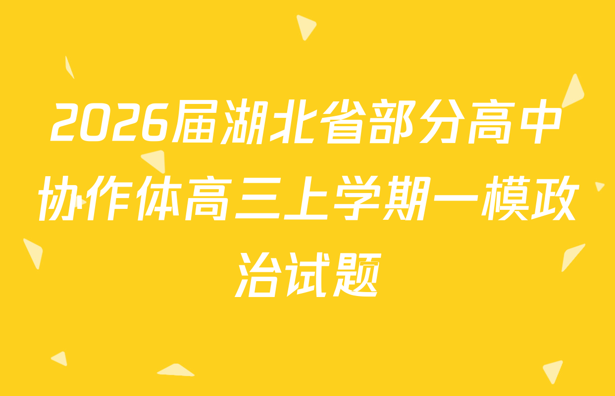 2026届湖北省部分高中协作体高三上学期一模政治试题
