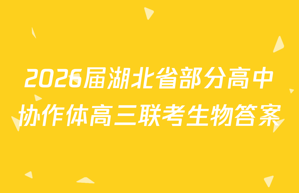 2026届湖北省部分高中协作体高三联考生物答案