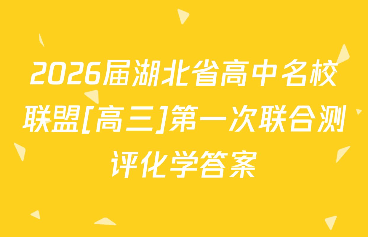 2026届湖北省高中名校联盟[高三]第一次联合测评化学答案