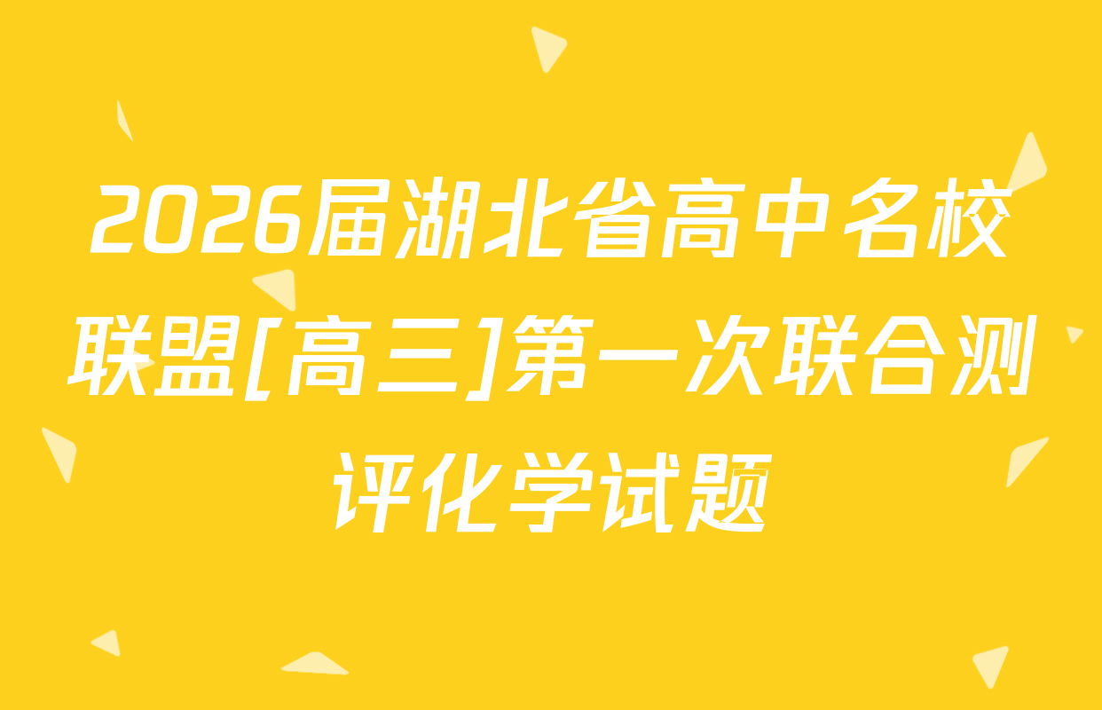 2026届湖北省高中名校联盟[高三]第一次联合测评化学试题