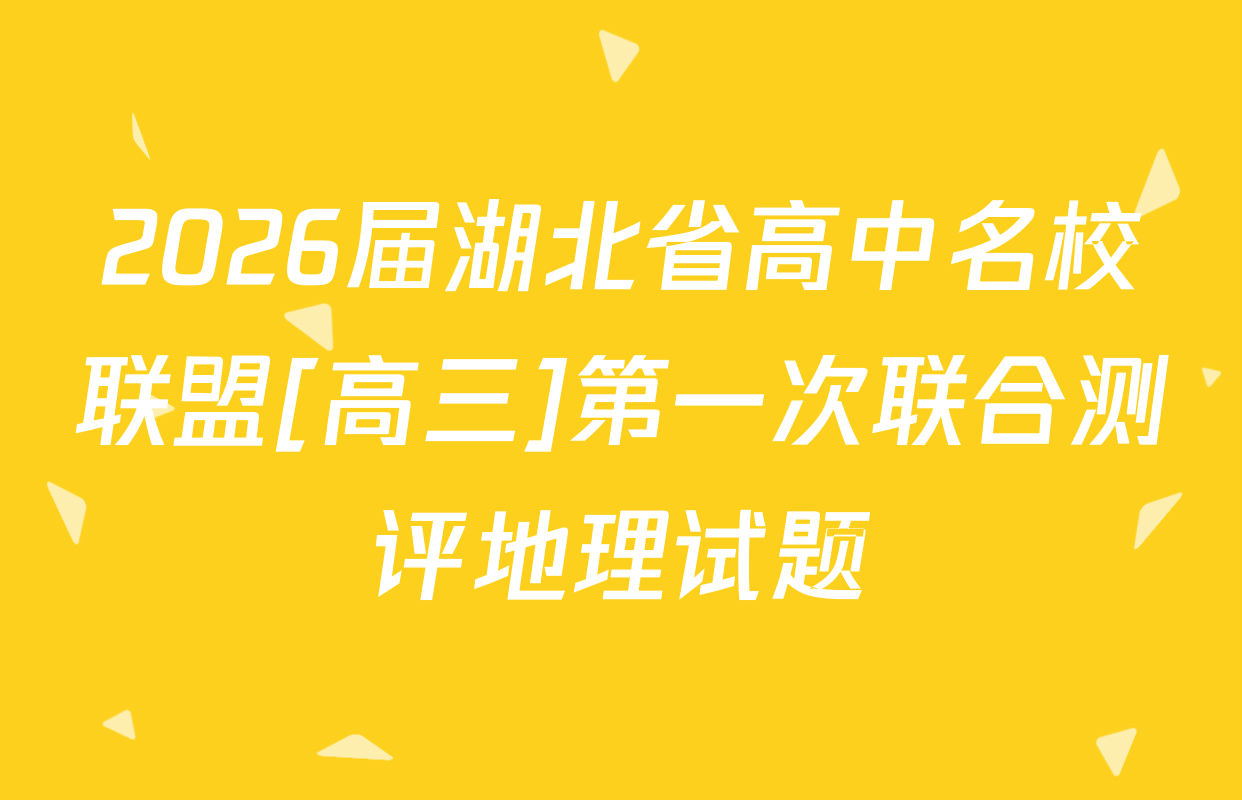 2026届湖北省高中名校联盟[高三]第一次联合测评地理试题