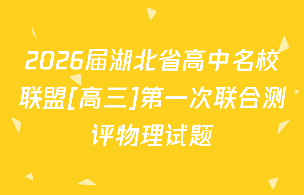 2026届湖北省高中名校联盟[高三]第一次联合测评物理试题