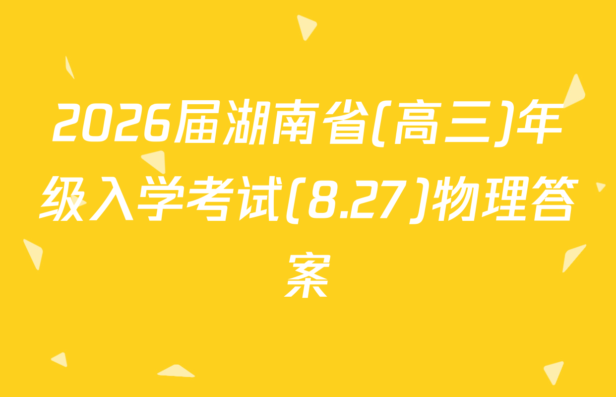 2026届湖南省(高三)年级入学考试(8.27)物理答案