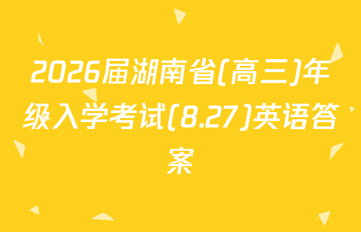 2026届湖南省(高三)年级入学考试(8.27)英语答案