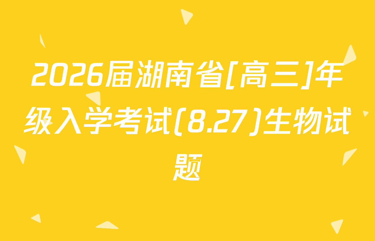 2026届湖南省[高三]年级入学考试(8.27)生物试题