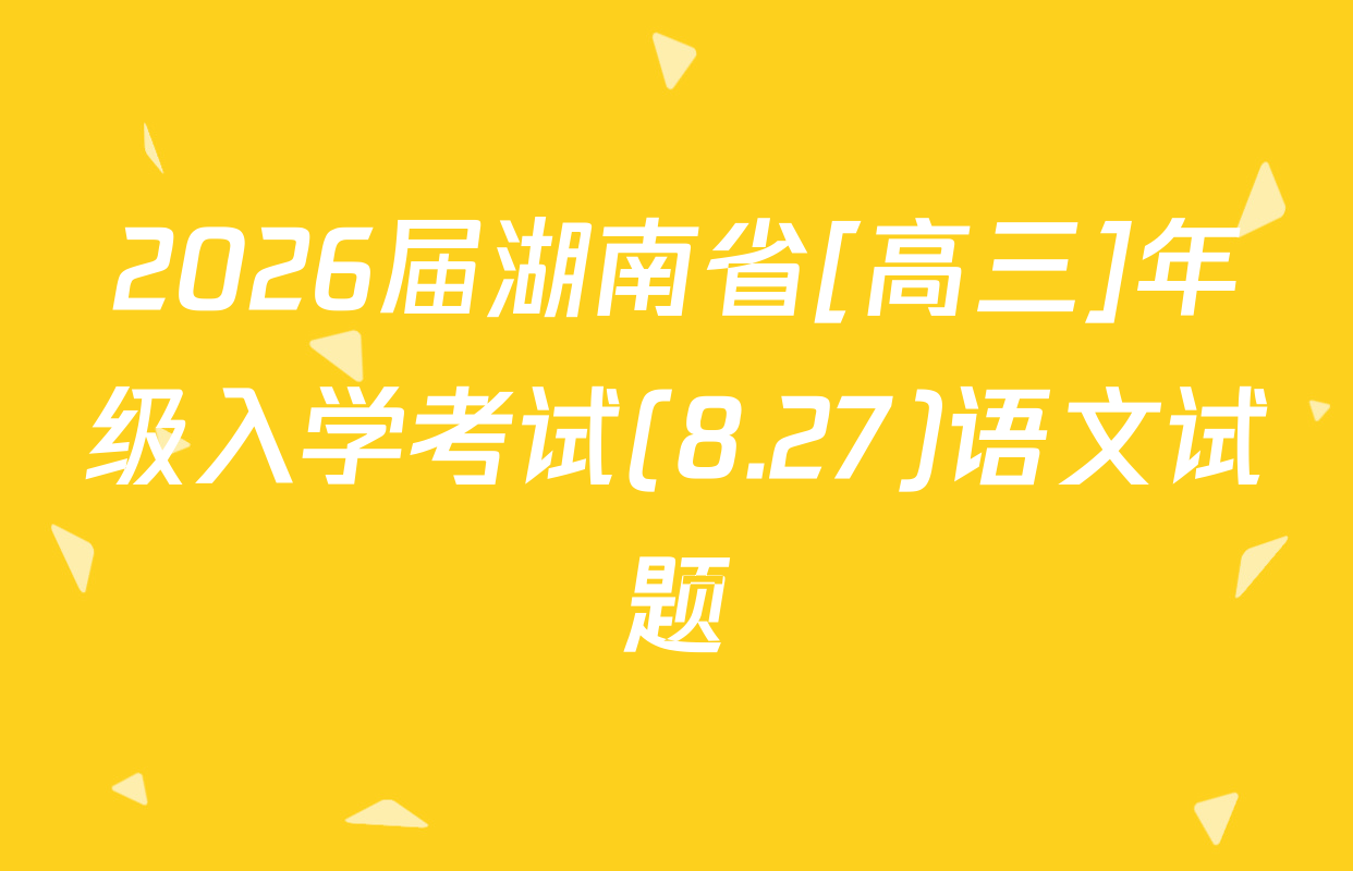 2026届湖南省[高三]年级入学考试(8.27)语文试题