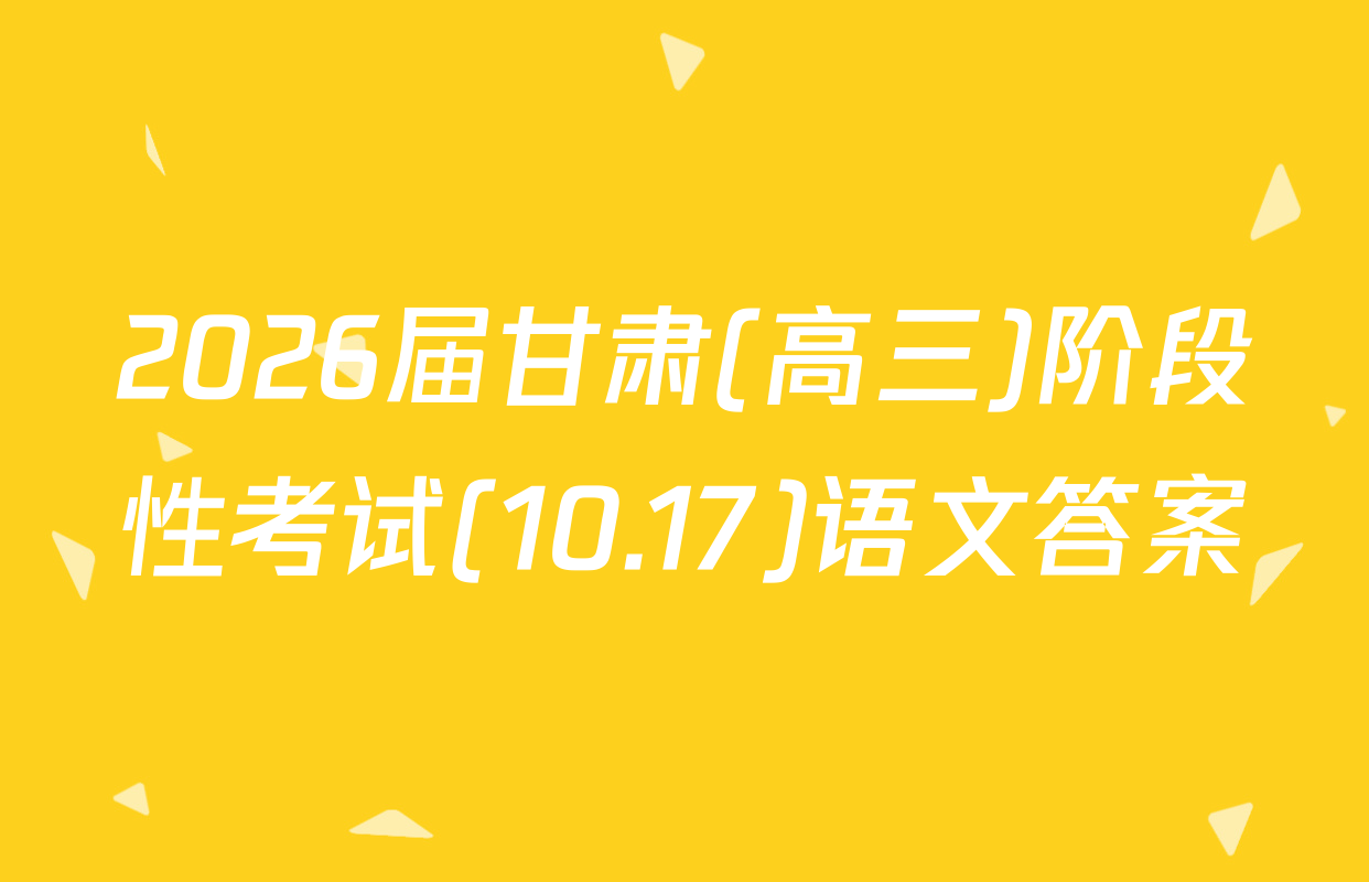2026届甘肃(高三)阶段性考试(10.17)语文答案