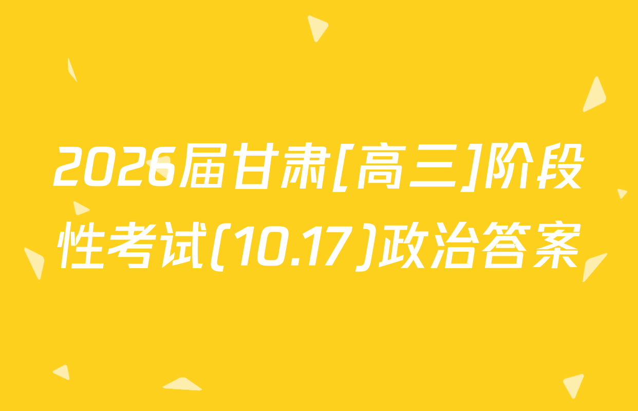 2026届甘肃[高三]阶段性考试(10.17)政治答案