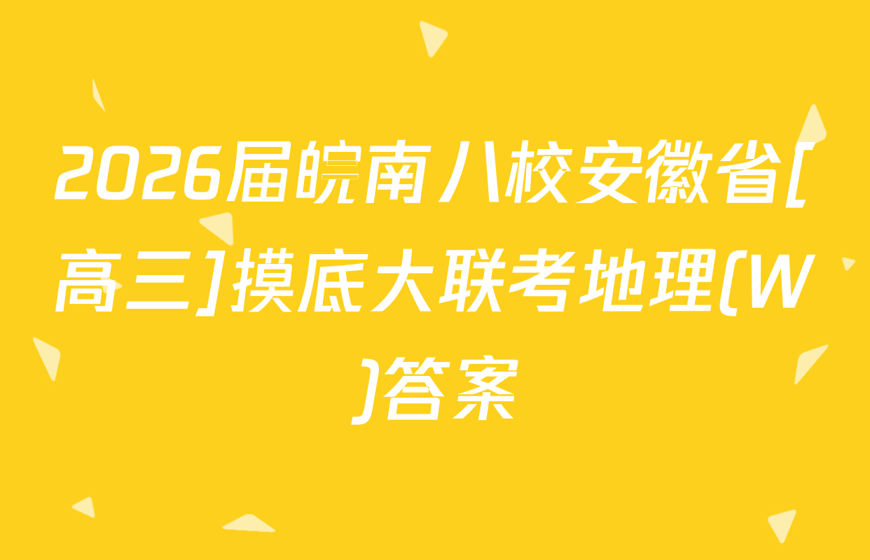 2026届皖南八校安徽省[高三]摸底大联考地理(W)答案