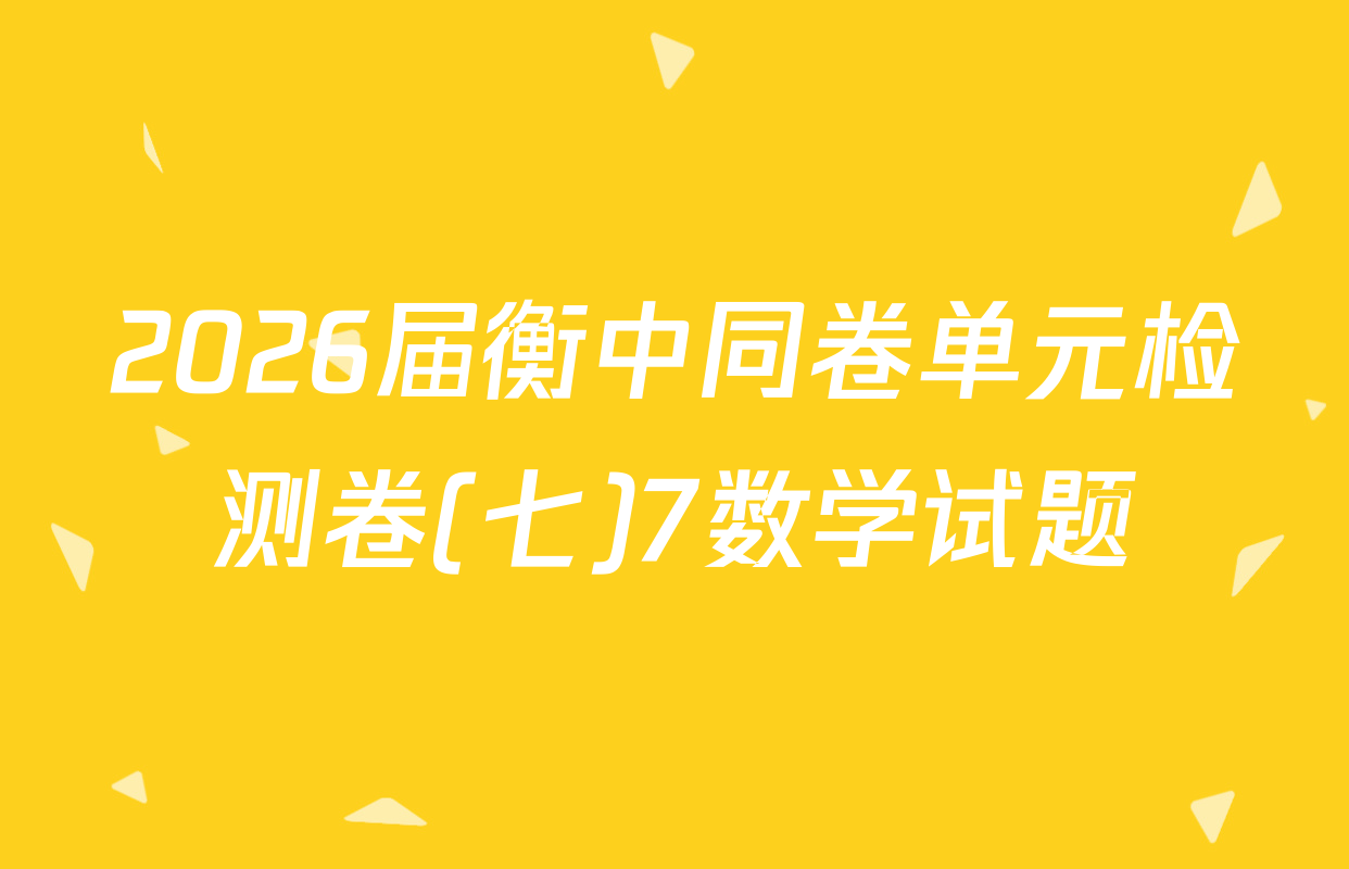 2026届衡中同卷单元检测卷(七)7数学试题