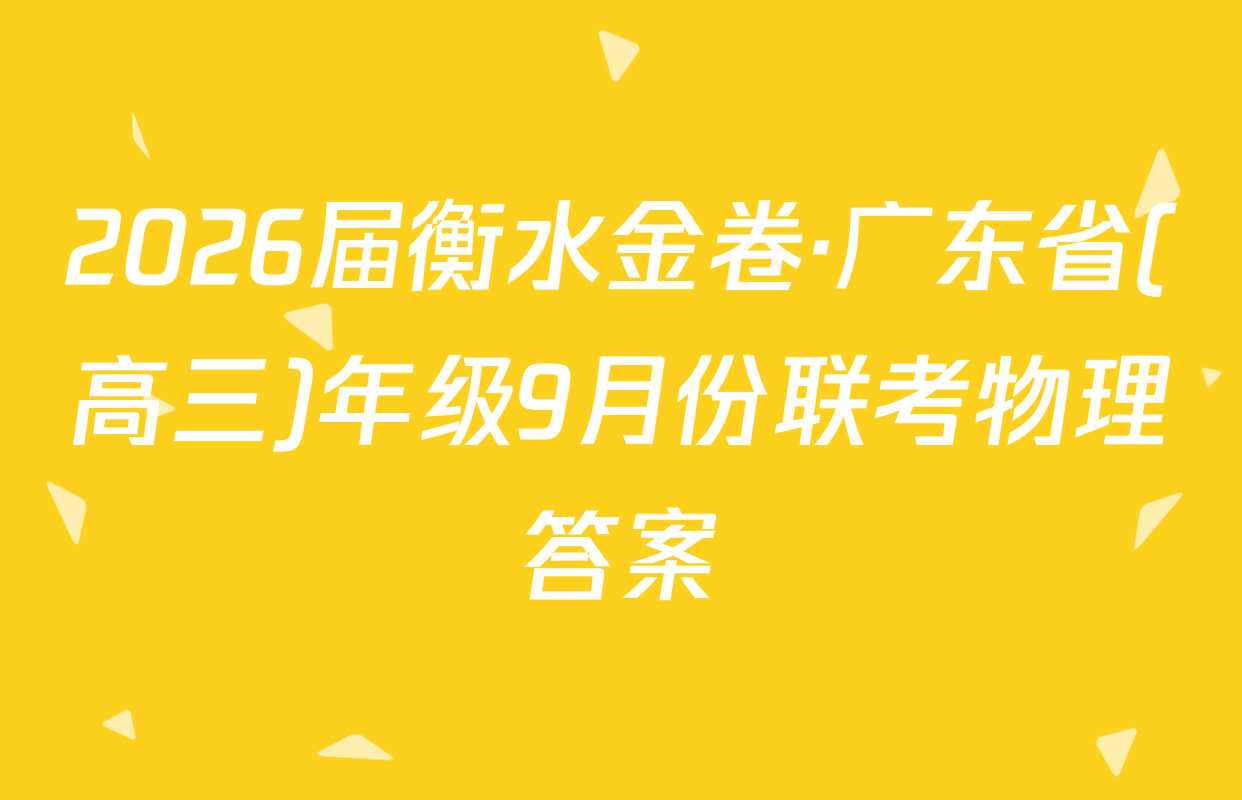 2026届衡水金卷·广东省(高三)年级9月份联考物理答案