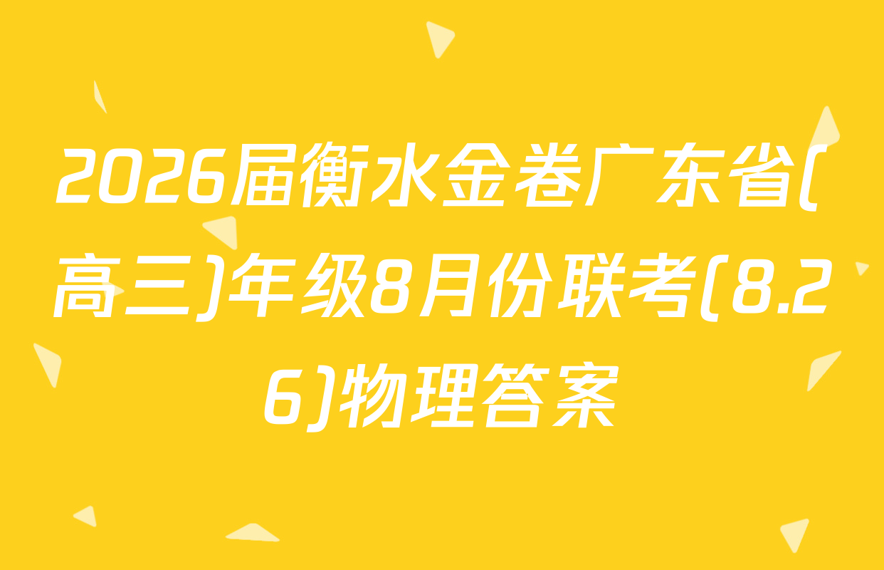2026届衡水金卷广东省(高三)年级8月份联考(8.26)物理答案
