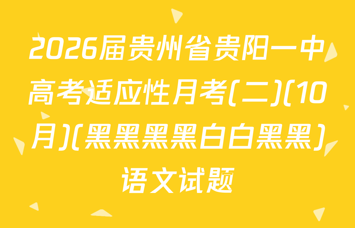 2026届贵州省贵阳一中高考适应性月考(二)(10月)(黑黑黑黑白白黑黑)语文试题
