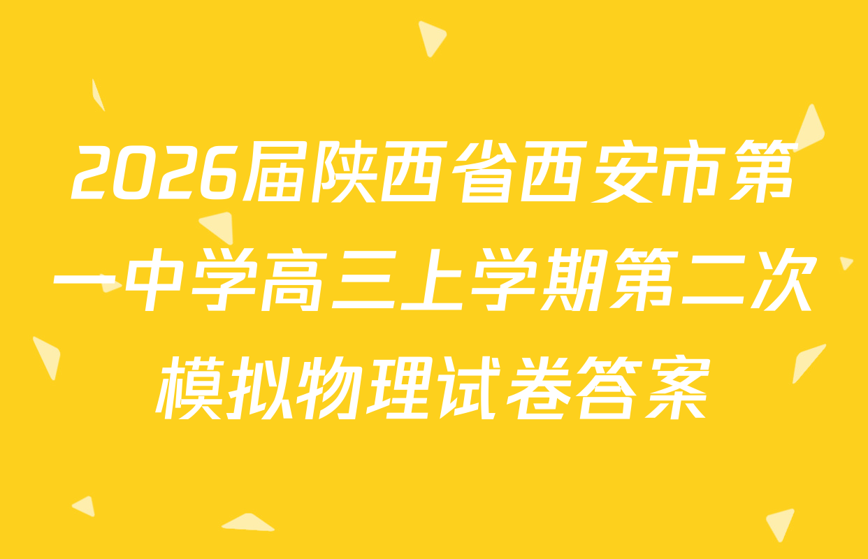 2026届陕西省西安市第一中学高三上学期第二次模拟物理试卷答案