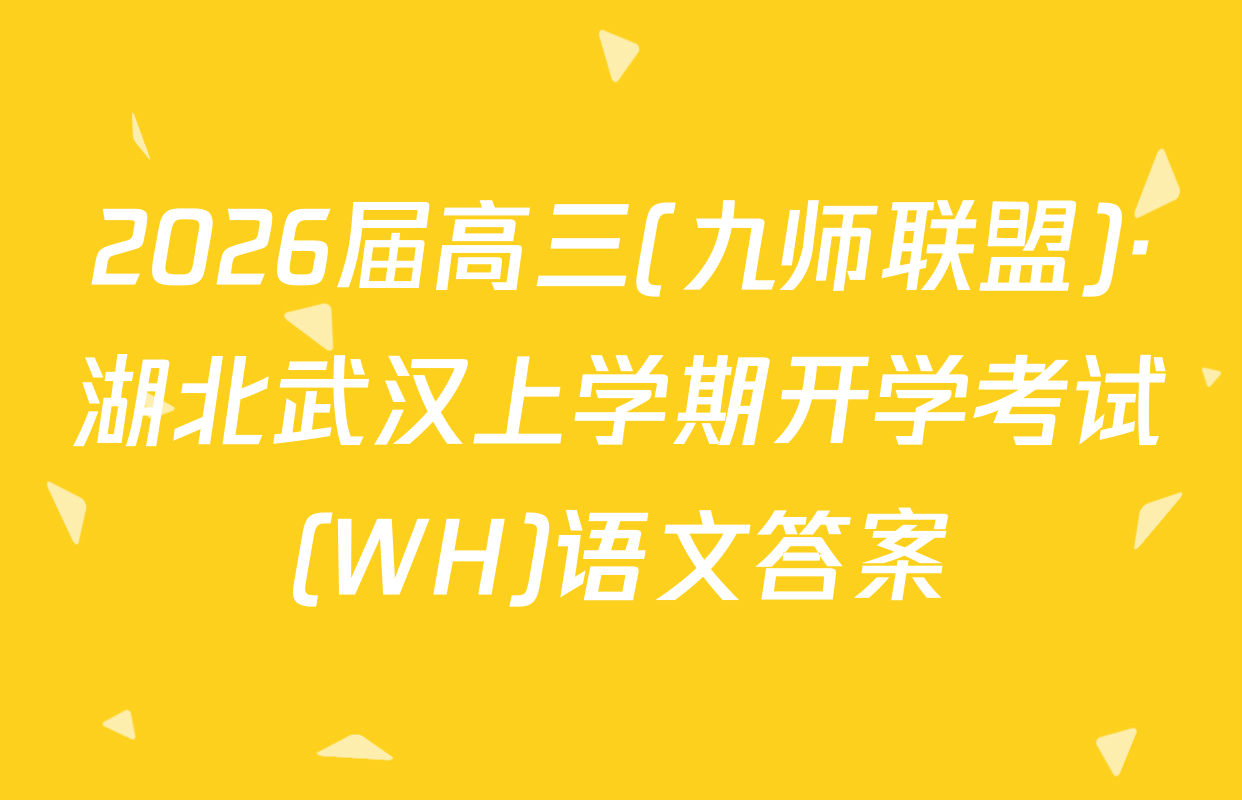 2026届高三(九师联盟)·湖北武汉上学期开学考试(WH)语文答案