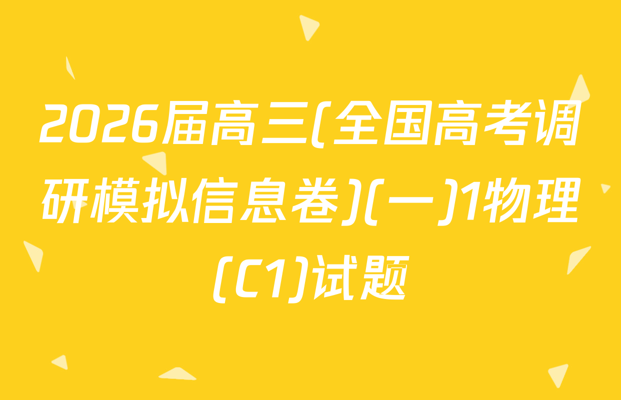2026届高三(全国高考调研模拟信息卷)(一)1物理(C1)试题