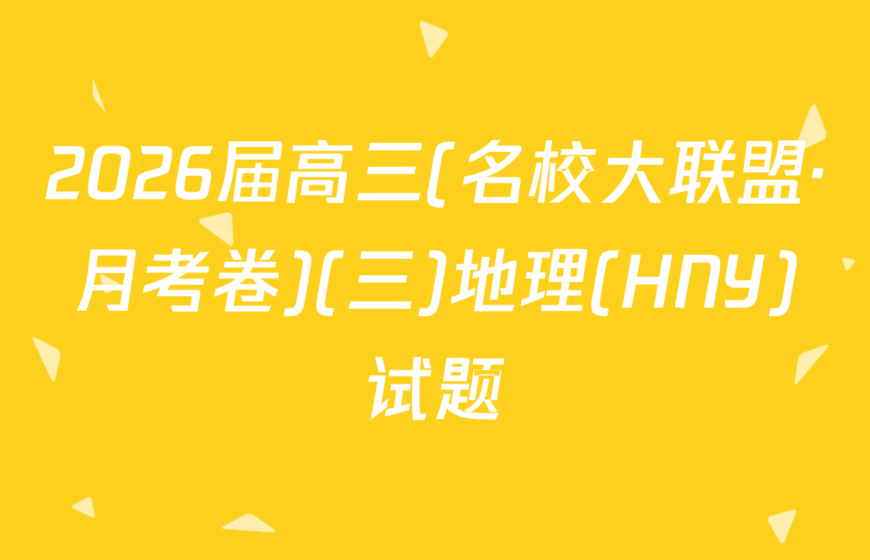 2026届高三(名校大联盟·月考卷)(三)地理(HNY)试题