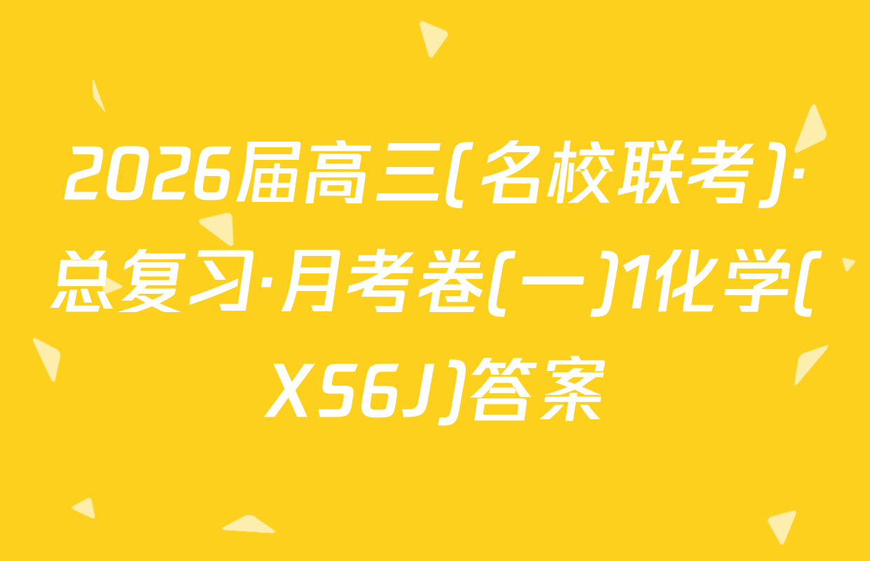 2026届高三(名校联考)·总复习·月考卷(一)1化学(XS6J)答案
