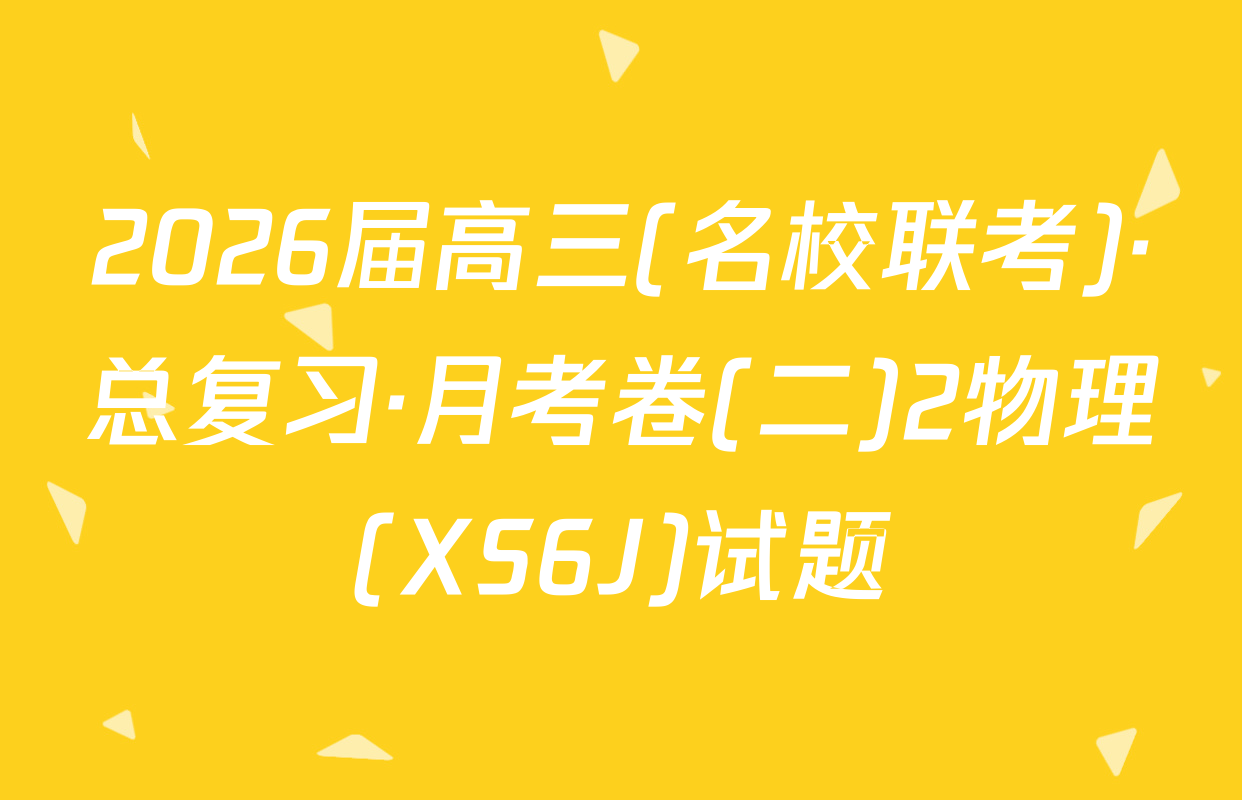 2026届高三(名校联考)·总复习·月考卷(二)2物理(XS6J)试题