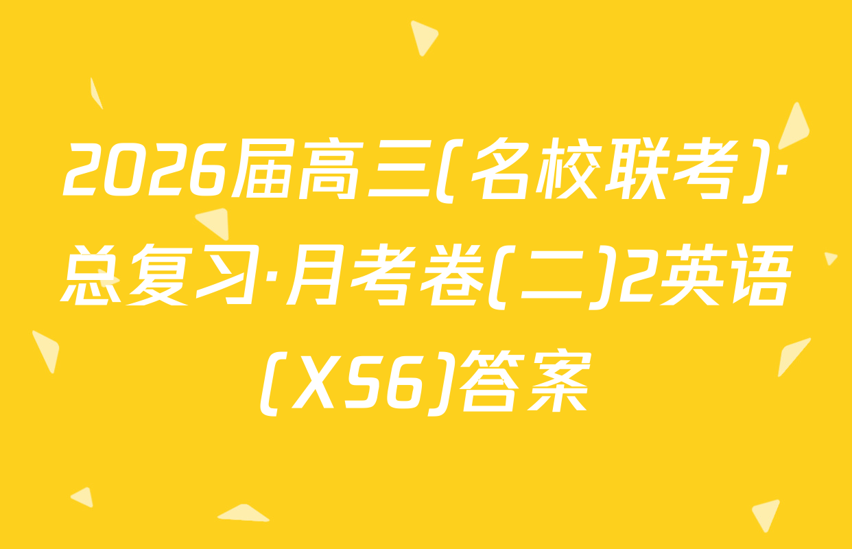 2026届高三(名校联考)·总复习·月考卷(二)2英语(XS6)答案