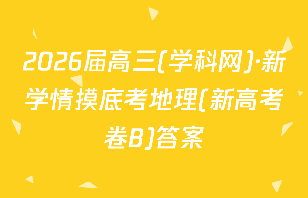 2026届高三(学科网)·新学情摸底考地理(新高考卷B)答案
