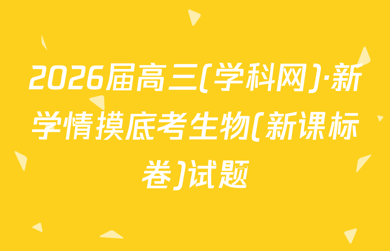 2026届高三(学科网)·新学情摸底考生物(新课标卷)试题
