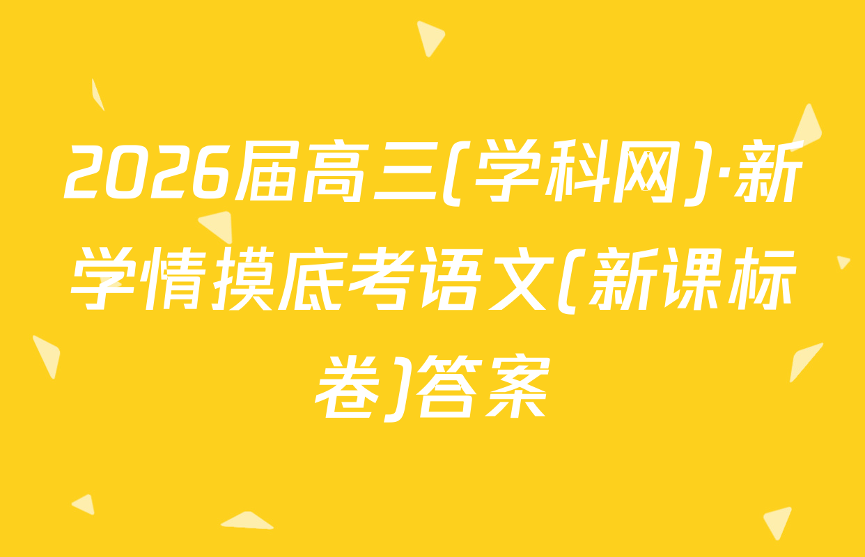 2026届高三(学科网)·新学情摸底考语文(新课标卷)答案