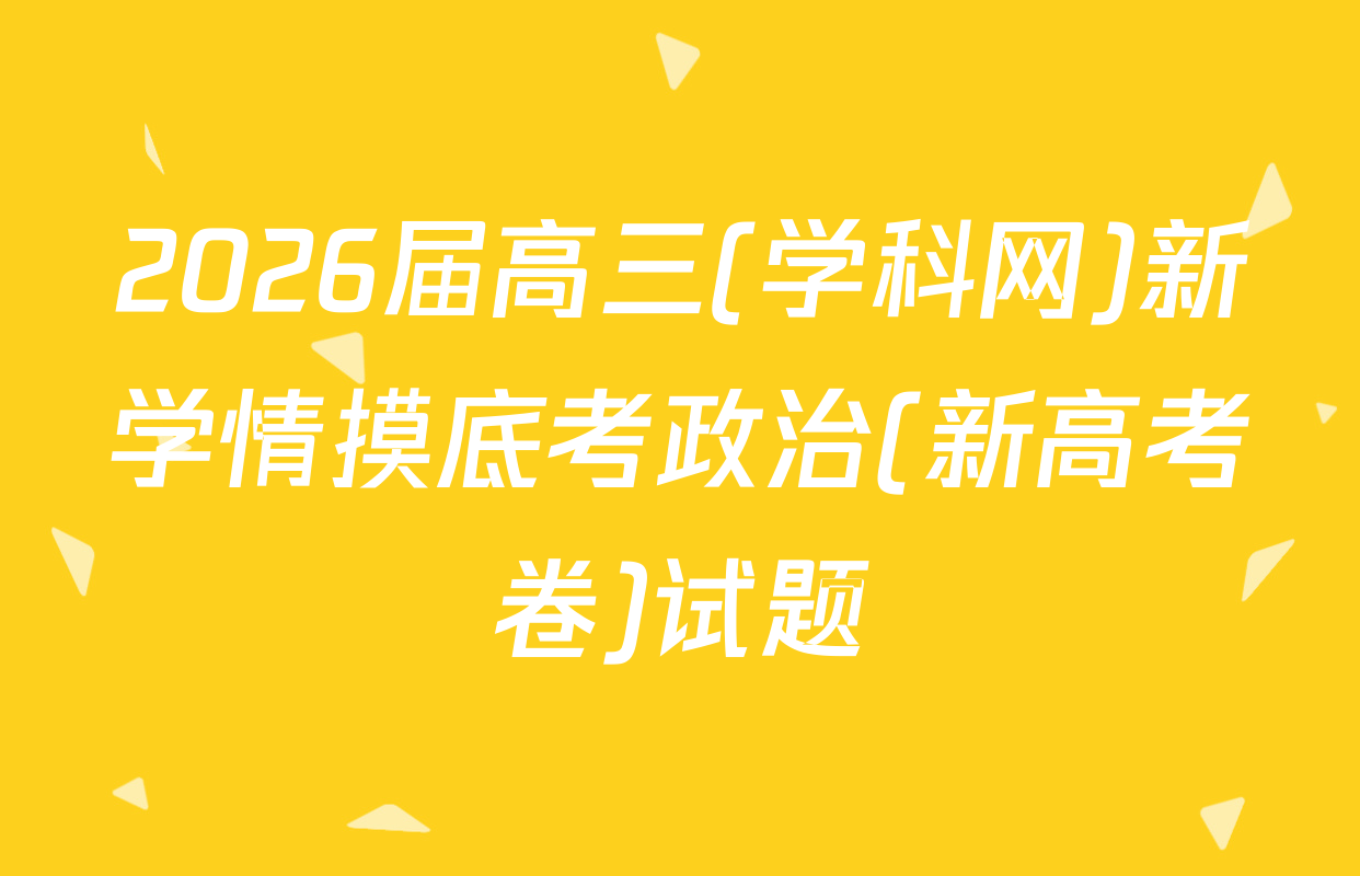 2026届高三(学科网)新学情摸底考政治(新高考卷)试题