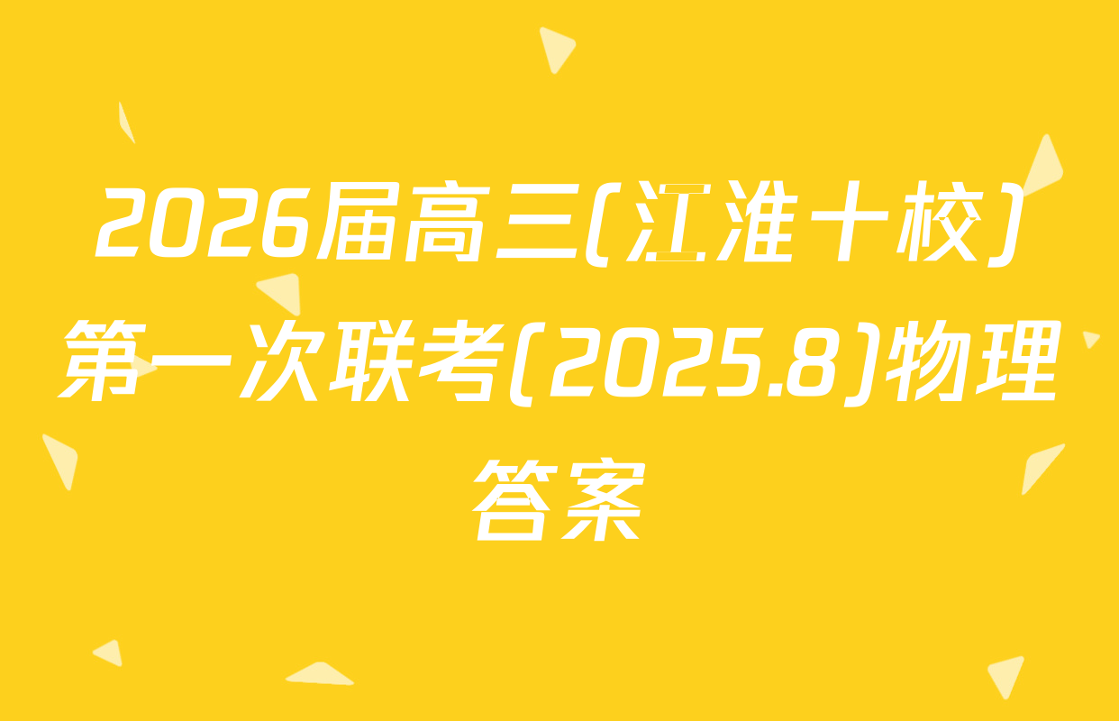 2026届高三(江淮十校)第一次联考(2025.8)物理答案