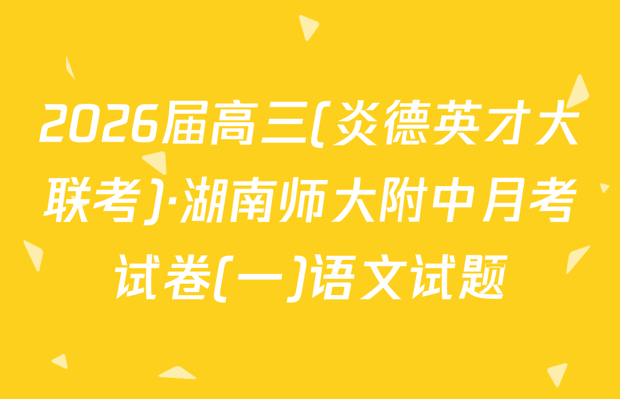 2026届高三(炎德英才大联考)·湖南师大附中月考试卷(一)语文试题