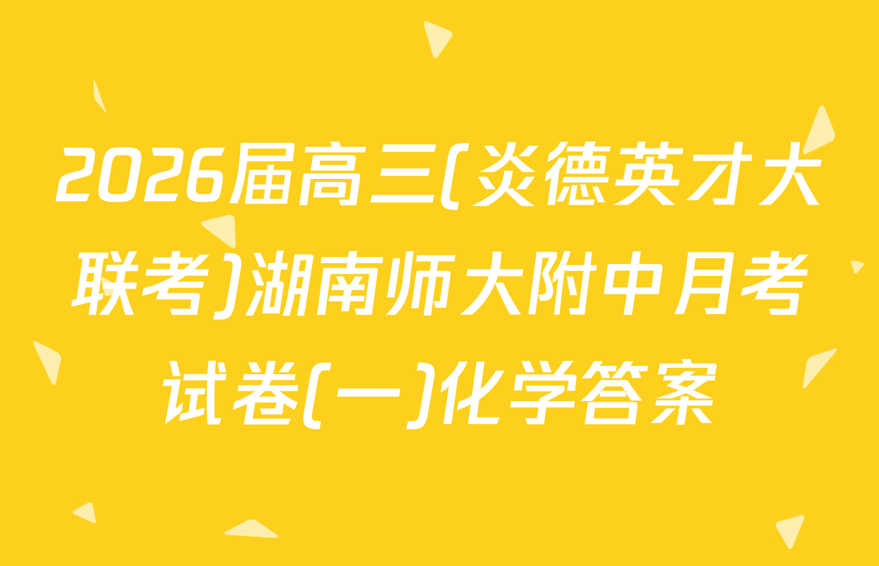 2026届高三(炎德英才大联考)湖南师大附中月考试卷(一)化学答案