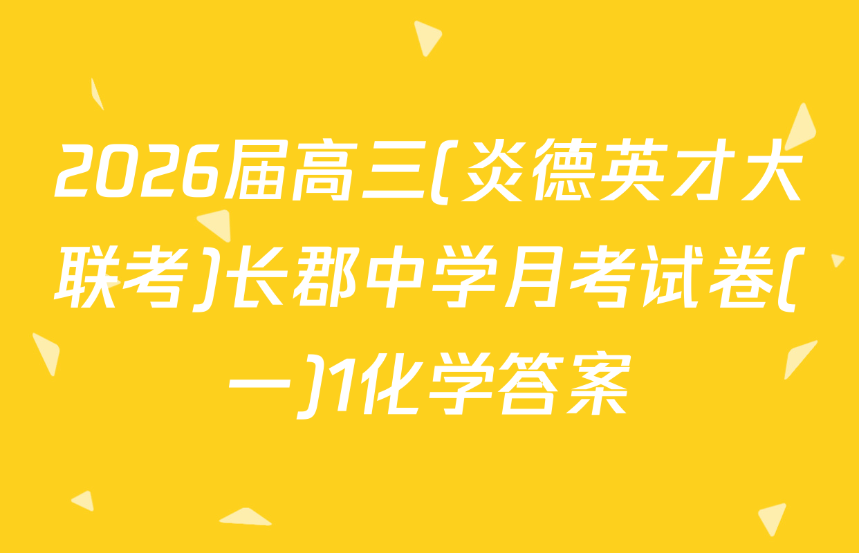 2026届高三(炎德英才大联考)长郡中学月考试卷(一)1化学答案
