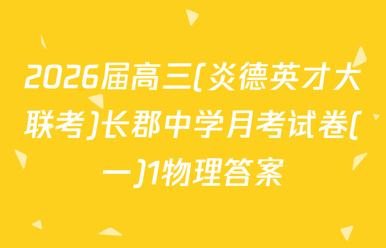 2026届高三(炎德英才大联考)长郡中学月考试卷(一)1物理答案