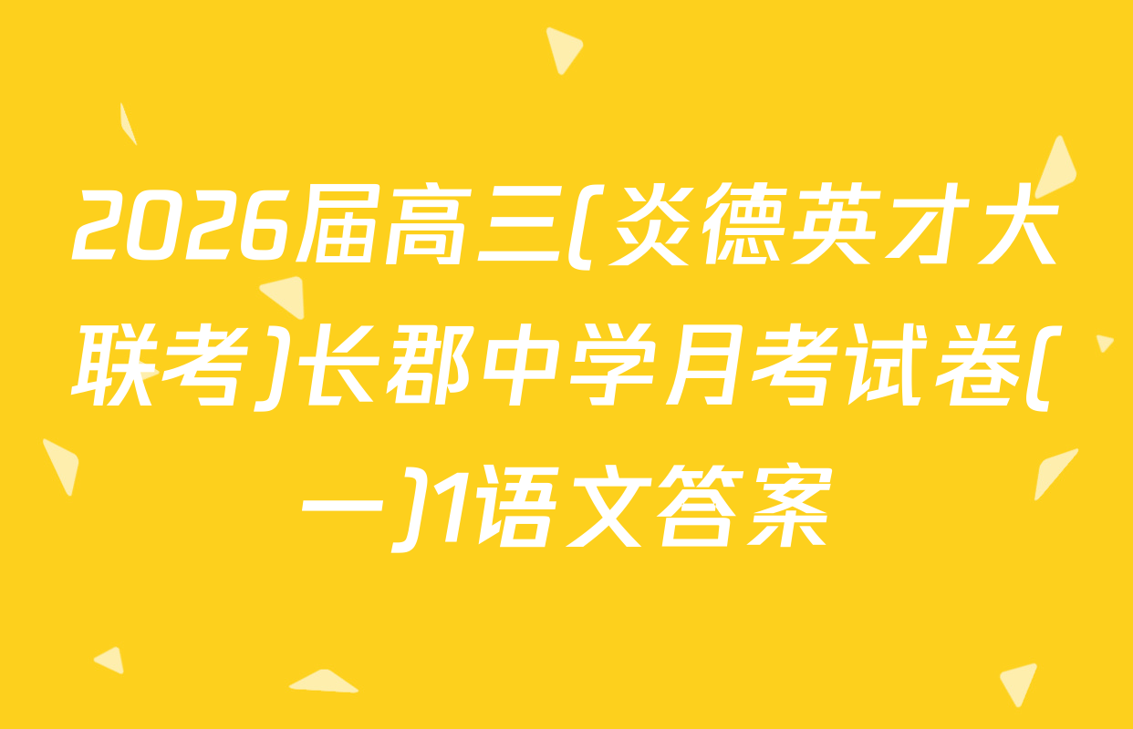 2026届高三(炎德英才大联考)长郡中学月考试卷(一)1语文答案