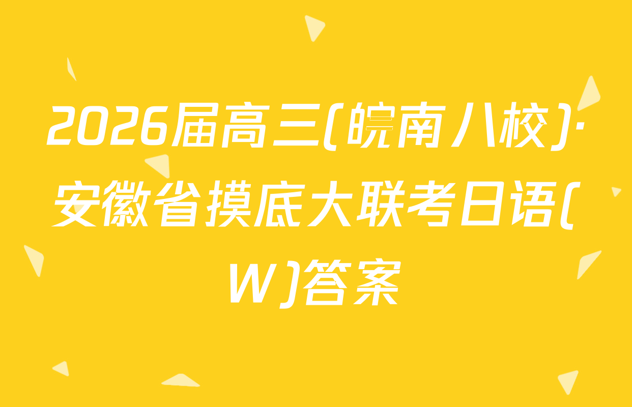 2026届高三(皖南八校)·安徽省摸底大联考日语(W)答案