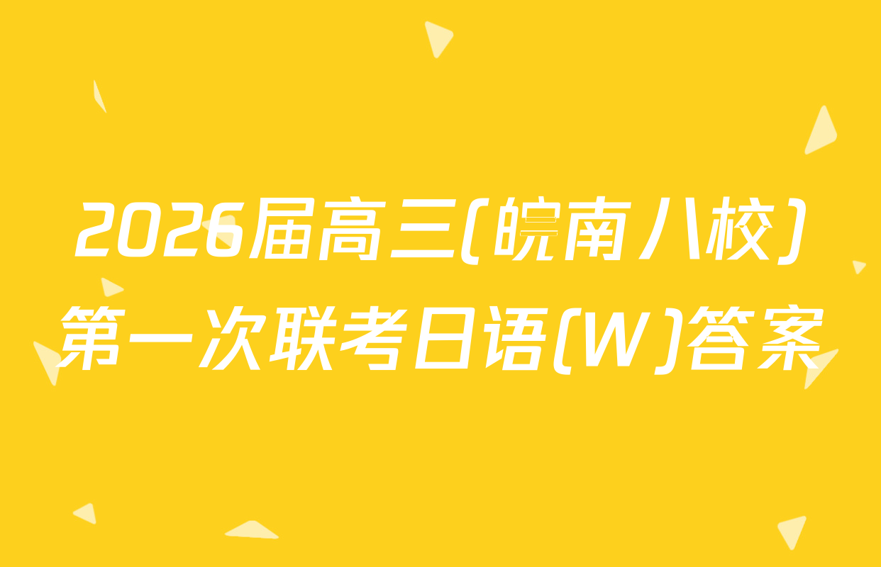 2026届高三(皖南八校)第一次联考日语(W)答案