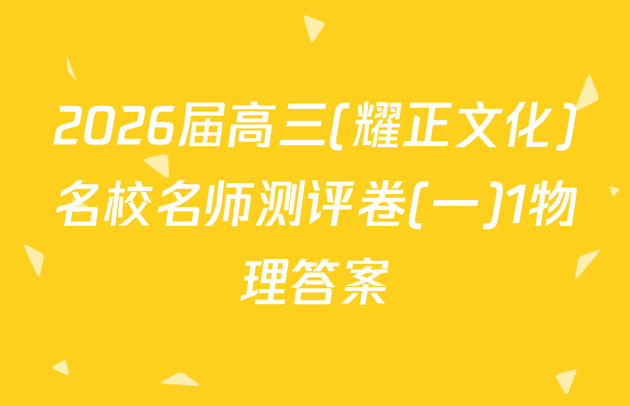 2026届高三(耀正文化)名校名师测评卷(一)1物理答案