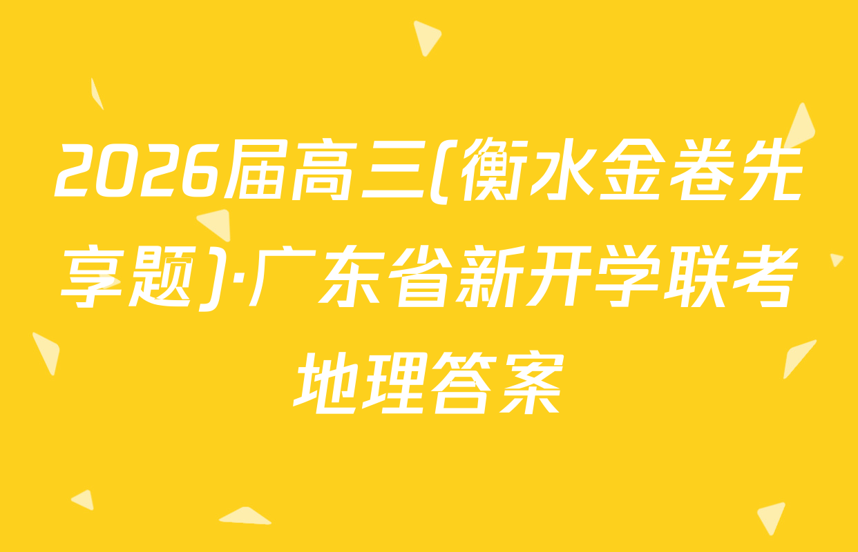 2026届高三(衡水金卷先享题)·广东省新开学联考地理答案