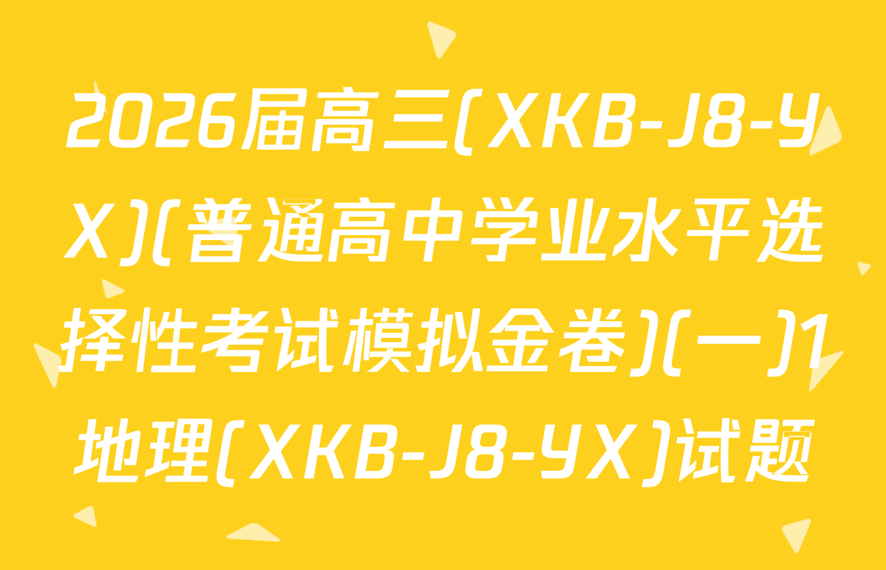 2026届高三(XKB-J8-YX)(普通高中学业水平选择性考试模拟金卷)(一)1地理(XKB-J8-YX)试题