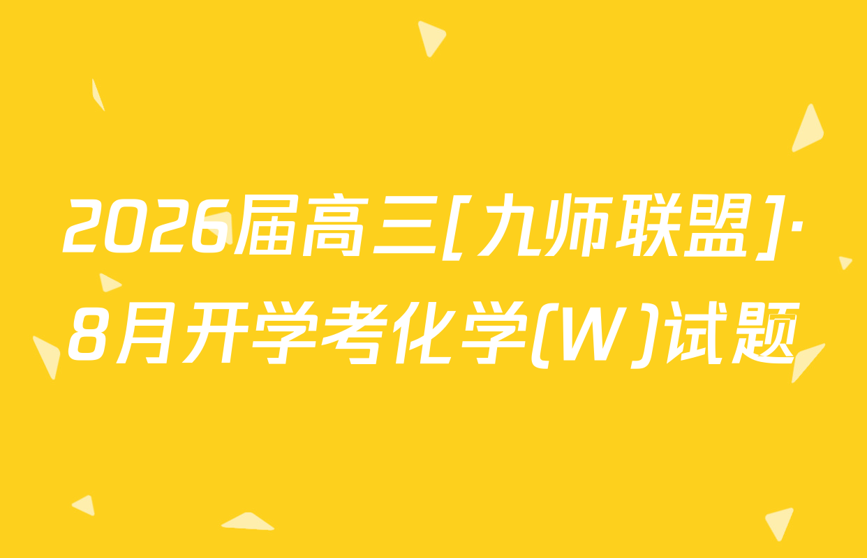 2026届高三[九师联盟]·8月开学考化学(W)试题