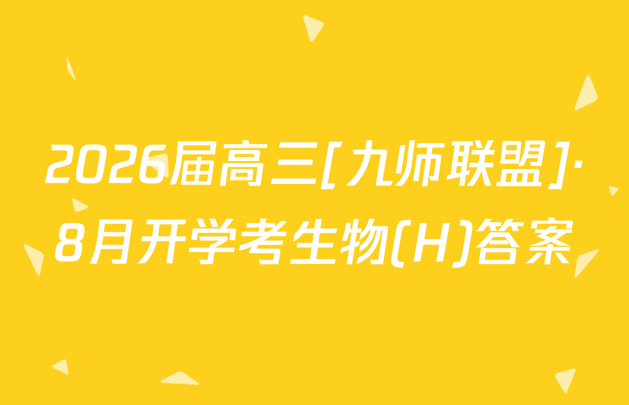 2026届高三[九师联盟]·8月开学考生物(H)答案