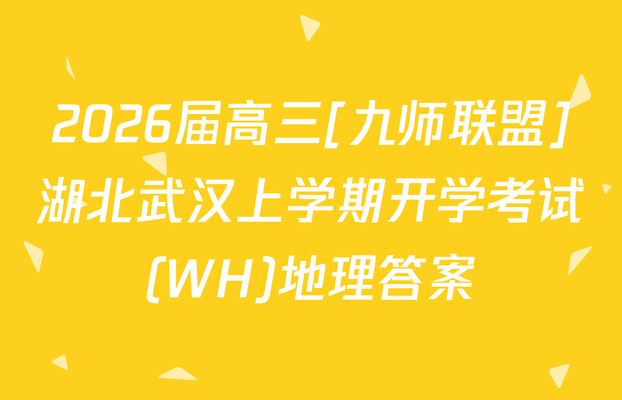 2026届高三[九师联盟]湖北武汉上学期开学考试(WH)地理答案