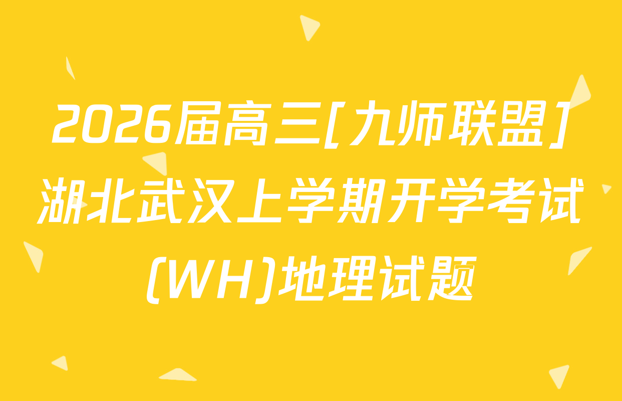 2026届高三[九师联盟]湖北武汉上学期开学考试(WH)地理试题