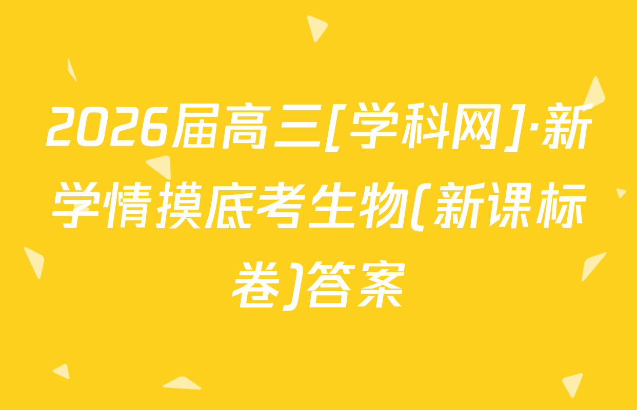 2026届高三[学科网]·新学情摸底考生物(新课标卷)答案