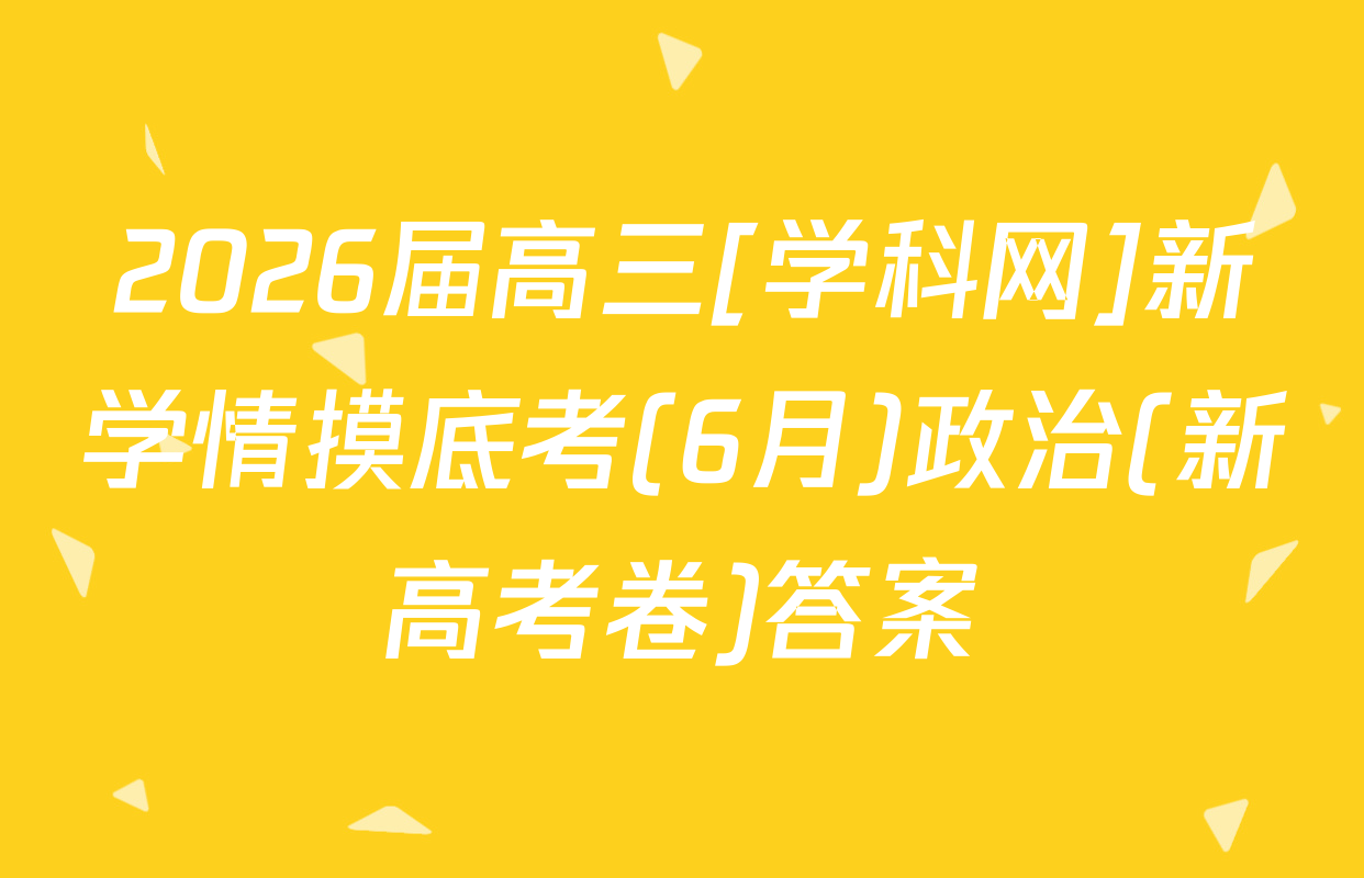 2026届高三[学科网]新学情摸底考(6月)政治(新高考卷)答案