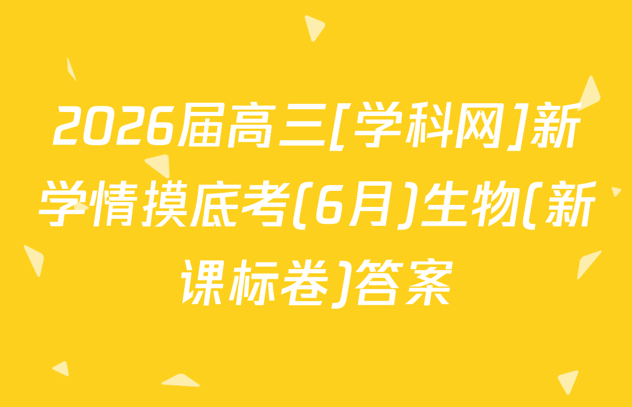2026届高三[学科网]新学情摸底考(6月)生物(新课标卷)答案